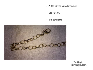7 1/2 silver tone bracelet
SB--$4.00
s/h 50 cents
Ro Capi
iavy@aol.com
 