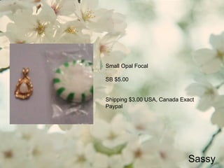 Sassy
Small Opal Focal
SB $5.00
Shipping $3.00 USA, Canada Exact
Paypal
 