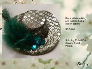 Sassy
Black with blue bling
and feather, has a
clip on bottom
SB $5.00
Shipping $3.00 USA,
Canada Exact
Paypal.
 