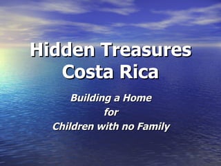 Hidden Treasures
   Costa Rica
      Building a Home
             for
  Children with no Family
 