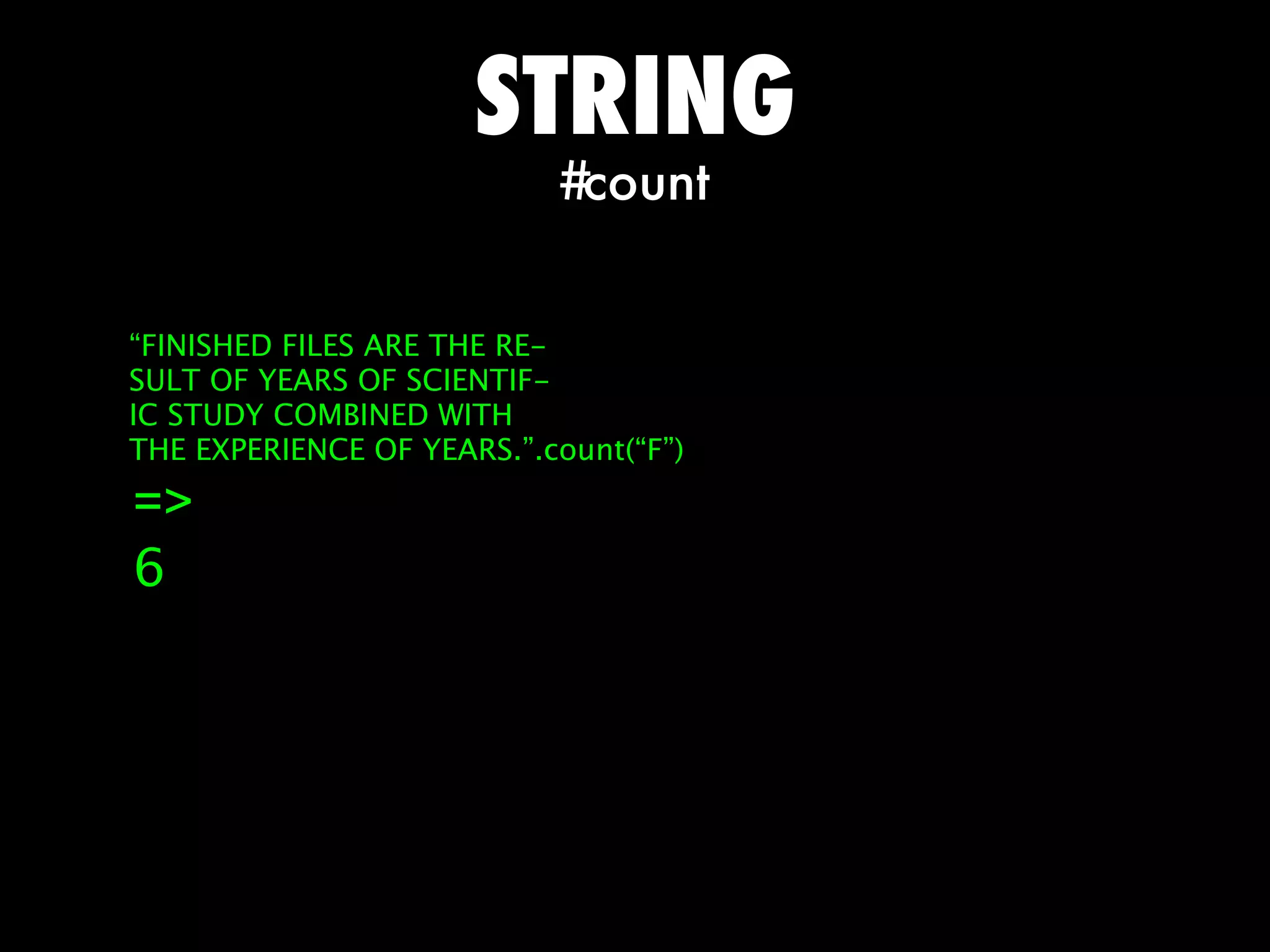 STRING
                           #count


“FINISHED FILES ARE THE RE-
SULT OF YEARS OF SCIENTIF-
IC STUDY COMBINED WITH
THE EXPERIENCE OF YEARS.”.count(“F”)

=>
6
 