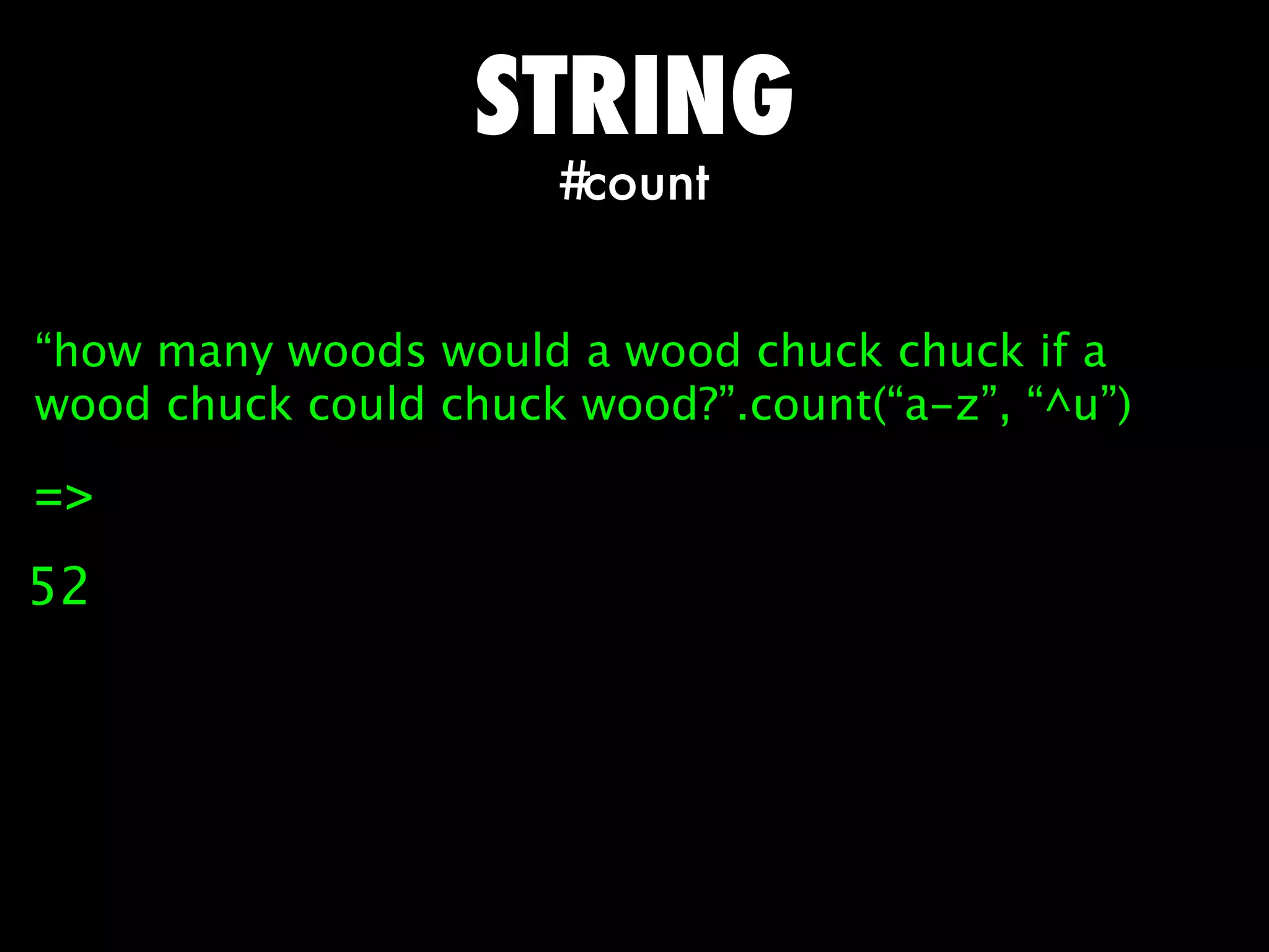 STRING
                      #count


“how many woods would a wood chuck chuck if a
wood chuck could chuck wood?”.count(“a-z”, “^u”)

=>
52
 