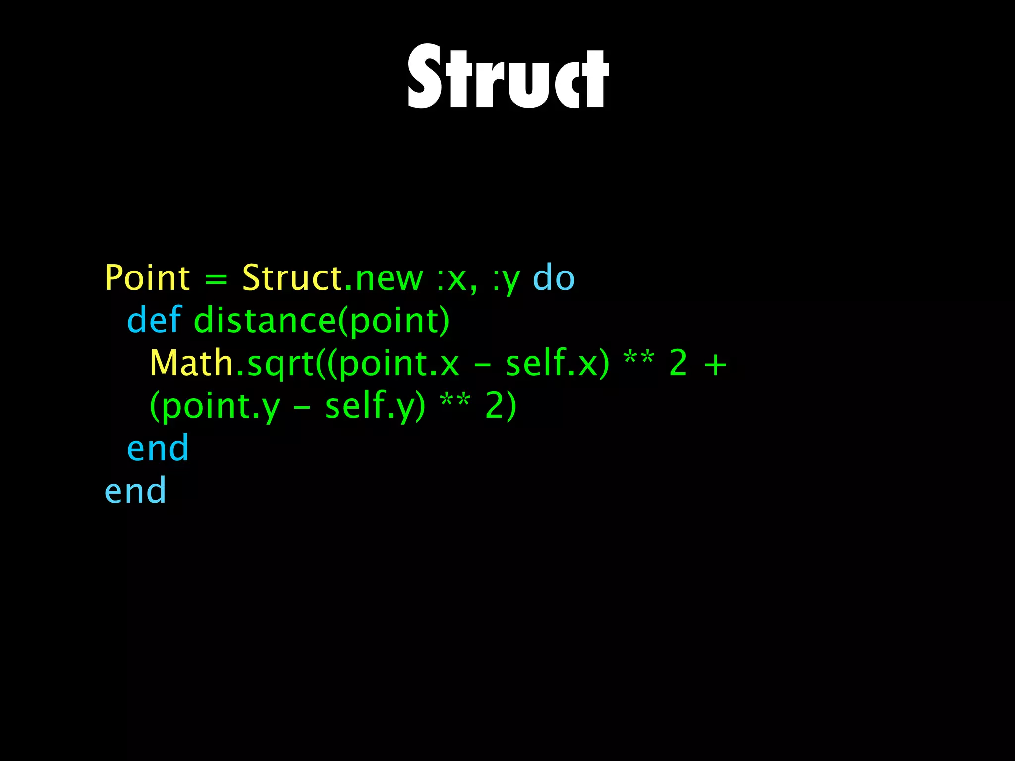 Struct

Point = Struct.new :x, :y do
 def distance(point)
  Math.sqrt((point.x - self.x) ** 2 +
  (point.y - self.y) ** 2)
 end
end
 