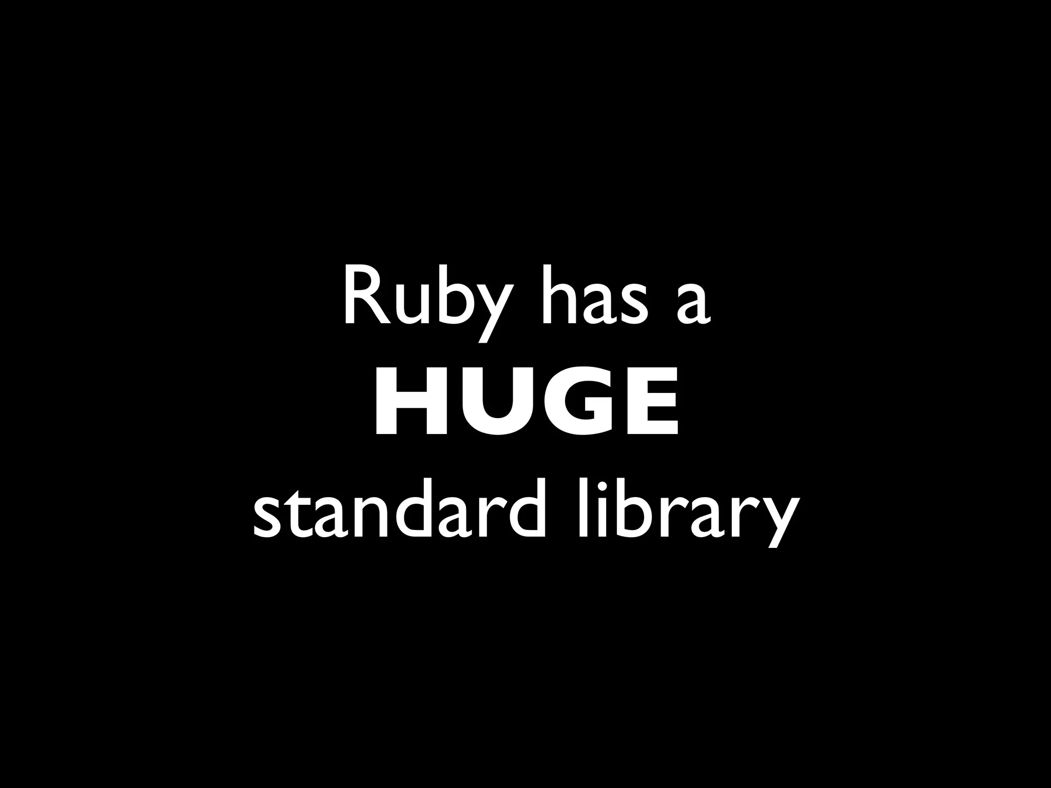 Ruby has a
   HUGE
standard library
 