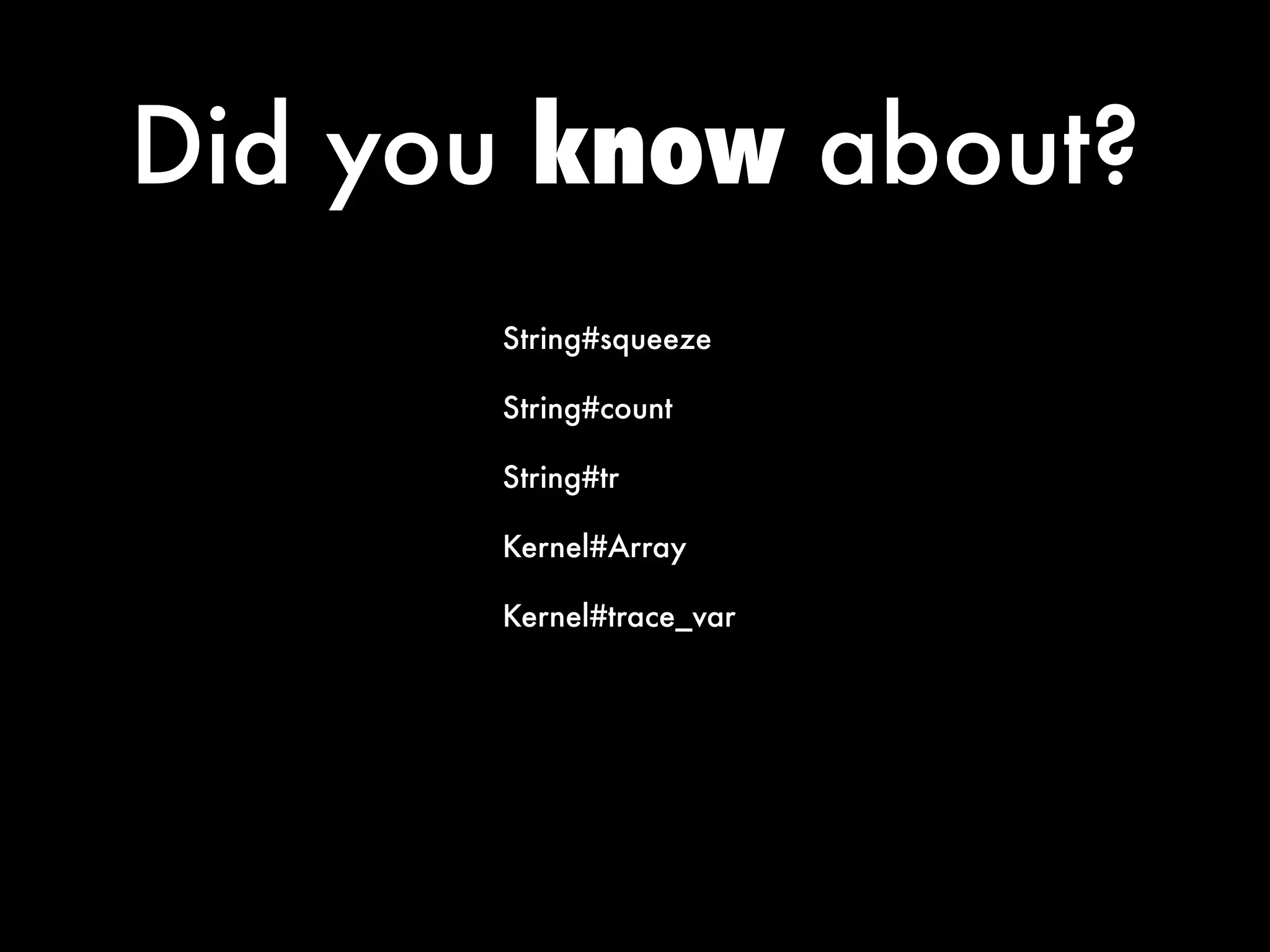 Did you know about?
       String#squeeze

       String#count

       String#tr

       Kernel#Array

       Kernel#trace_var
 