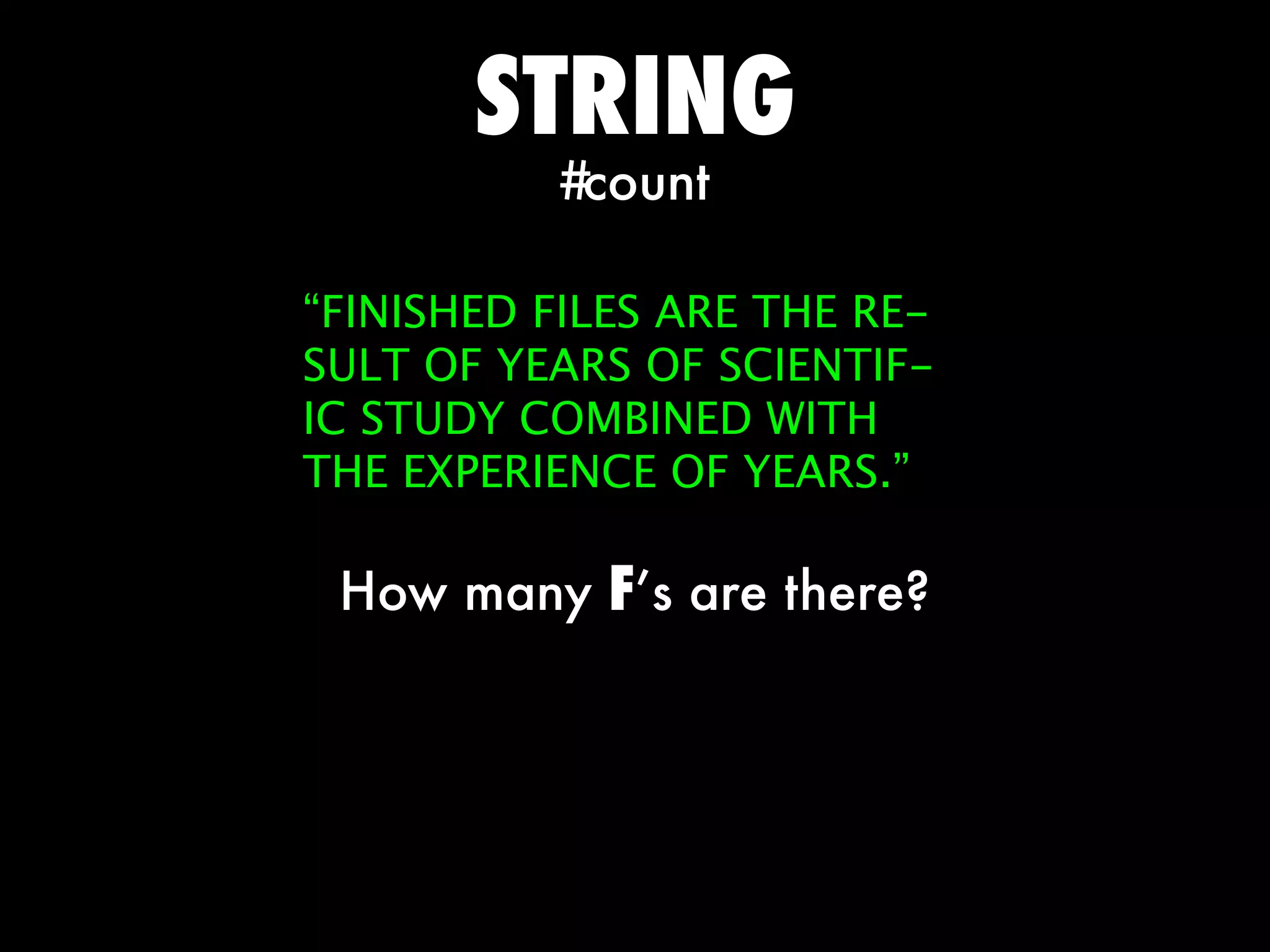 STRING
          #count

“FINISHED FILES ARE THE RE-
SULT OF YEARS OF SCIENTIF-
IC STUDY COMBINED WITH
THE EXPERIENCE OF YEARS.”

 How many F’s are there?
 