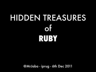 HIDDEN TREASURES
       of
      RUBY


  @MrJaba - iprug - 6th Dec 2011
 