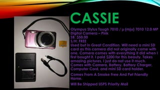 CASSIEOlympus Stylus Tough 7010 / µ (mju) 7010 12.0 MP
Digital Camera – Pink
SB: $50.00
S/H: FREE
Used but in Great Condition. Will need a mini SD
card as this camera did not originally come with
one. Camera comes with everything it did when I
first bought it. I paid $200 for this beauty. Takes
amazing pictures, I just do not use it much.
Comes with Camera, Battery, Battery Charger,
Computer Cord, and mini SD card holder.
Comes From A Smoke Free And Pet Friendly
Home.
Will Be Shipped USPS Priority Mail
 