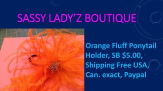 SASSY LADY’Z BOUTIQUE
Orange Fluff Ponytail
Holder, SB $5.00,
Shipping Free USA,
Can. exact, Paypal
 