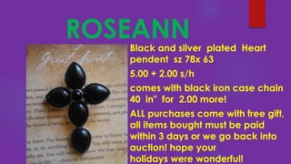 ROSEANNBlack and silver plated Heart
pendent sz 78x 63
5.00 + 2.00 s/h
comes with black iron case chain
40 in" for 2.00 more!
ALL purchases come with free gift,
all items bought must be paid
within 3 days or we go back into
auction! hope your
holidays were wonderful!
 