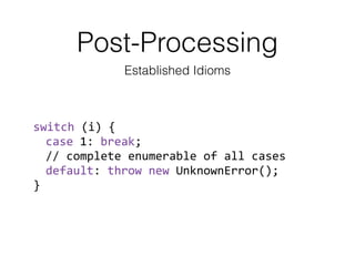 Post-Processing
Established Idioms
switch	
  (i)	
  {	
  
case	
  1:	
  break;	
  
//	
  complete	
  enumerable	
  of	
  a...