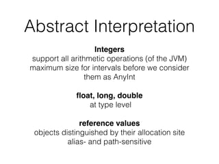 Abstract Interpretation
Integers
support all arithmetic operations (of the JVM)
maximum size for intervals before we consi...
