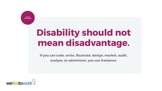 Disabled
Professionals
Disability should not
mean disadvantage.
If you can code, write, illustrate, design, market, audit,
analyse, or administer, you can freelance.
 