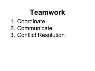 Teamwork
1. Coordinate
2. Communicate
3. Conflict Resolution

 
