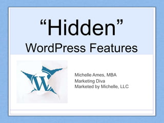 Michelle Ames, MBA
Marketing Diva
Marketed by Michelle, LLC
“Hidden”
WordPress Features
 
