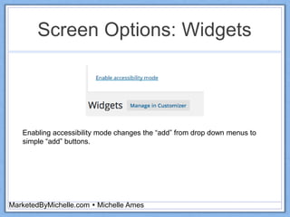 Screen Options: Widgets
MarketedByMichelle.com  Michelle Ames
Enabling accessibility mode changes the “add” from drop down menus to
simple “add” buttons.
 
