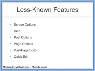 Less-Known Features
• Screen Options
• Help
• Post Options
• Page Options
• Post/Page Editor
• Quick Edit
MarketedByMichelle.com  Michelle Ames
 