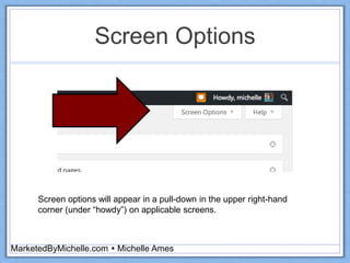 Screen Options
MarketedByMichelle.com  Michelle Ames
Screen options will appear in a pull-down in the upper right-hand
corner (under “howdy”) on applicable screens.
 