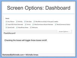 Screen Options: Dashboard
MarketedByMichelle.com  Michelle Ames
Checking the boxes will toggle those boxes on/off.
 