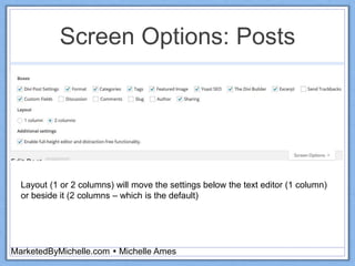 Screen Options: Posts
MarketedByMichelle.com  Michelle Ames
Layout (1 or 2 columns) will move the settings below the text editor (1 column)
or beside it (2 columns – which is the default)
 