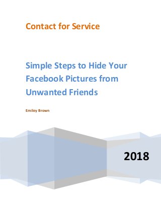 Contact for Service
2018
Simple Steps to Hide Your
Facebook Pictures from
Unwanted Friends
Emiley Brown
 