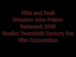 Hide and Seek Director: John Polson Released: 2005 Studio: Twentieth Century Fox Film Corporation 