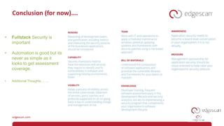 Conclusion (for now)….
• Fullstack Security is
important
• Automation is good but its
never as simple as it
looks to get assessment
coverage.
• Additional Thoughts…….
 