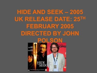 HIDE AND SEEK – 2005UK RELEASE DATE: 25TH FEBRUARY 2005DIRECTED BY JOHN POLSON 