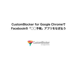 CustomBlocker for Google Chromeで
Facebookの「⃝⃝予報」アプリをなぎ払う
 