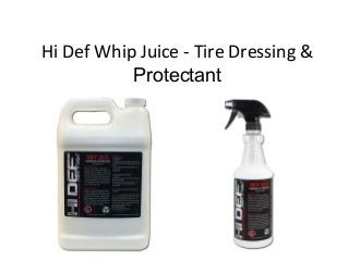Hi Def Whip Juice - Tire Dressing &
Protectant
 