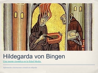 Hildegarda von Bingen
Una mente científica en la Edad Media
Información e ilustraciones extraids de wikipedia

 