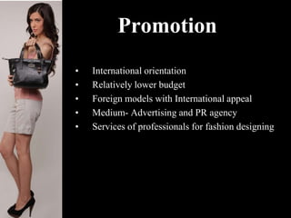 Promotion
• International orientation
• Relatively lower budget
• Foreign models with International appeal
• Medium- Advertising and PR agency
• Services of professionals for fashion designing
 