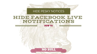 HIDE PESKY NOTICES
NO BULL
HOW TO
HIDE FACEBOOK LIVE 
NOTIFICATIONS
 