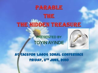 PARABLE THE THE HIDDEN TREASURE PRESENTED BY TOYIN AYINDE AT TACSFON LAGOS ZONAL CONFERENCE FRIDAY, 11TH JUNE, 2010 