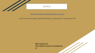 http://www.pbase.com/hjsteed/wsvg_sg_plants
http://www.localecologist.org/2011/06/hideo-sasaki-garden-in-washington.html
SOURCE
Nitin bopanna tr
The Oxford school of architecture
VI
 