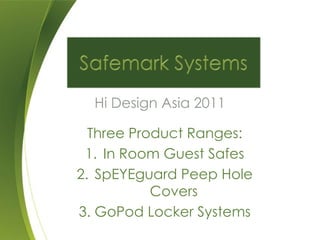 Hi Design Asia 2011

  Three Product Ranges:
 1. In Room Guest Safes
2. SpEYEguard Peep Hole
           Covers
3. GoPod Locker Systems
 