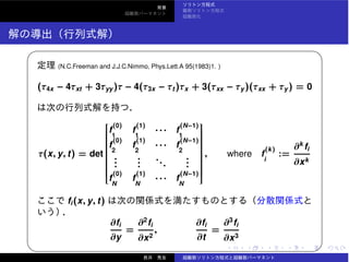✓ ✏
(N.C.Freeman and J.J.C.Nimmo, Phys.Lett.A 95(1983)1. )
(τ4x − 4τxt + 3τyy)τ − 4(τ3x − τt )τx + 3(τxx − τy)(τxx + τy) = 0
τ(x, y, t) = det
⎡
⎢⎢⎢⎢⎢⎢⎢⎢⎢⎢⎢⎢⎢⎢⎢⎢⎢⎢⎢⎢⎢⎣
f
(0)
1
f
(1)
1
· · · f
(N−1)
1
f
(0)
2
f
(1)
2
· · · f
(N−1)
2
...
...
...
...
f
(0)
N
f
(1)
N
· · · f
(N−1)
N
⎤
⎥⎥⎥⎥⎥⎥⎥⎥⎥⎥⎥⎥⎥⎥⎥⎥⎥⎥⎥⎥⎥⎦
, where f
(k)
i
:=
∂k
fi
∂xk
fi(x, y, t)
∂fi
∂y
=
∂2
fi
∂x2
,
∂fi
∂t
=
∂3
fi
∂x3
✒ ✑
 