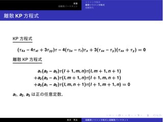 KP
KP
(τ4x − 4τxt + 3τyy)τ − 4(τ3x − τt )τx + 3(τxx − τy)(τxx + τy) = 0
KP
a1(a2 − a3)τ(l + 1, m, n)τ(l, m + 1, n + 1)
+a2(a3 − a1)τ(l, m + 1, n)τ(l + 1, m, n + 1)
+a3(a1 − a2)τ(l, m, n + 1)τ(l + 1, m + 1, n) = 0
a1, a2, a3
 