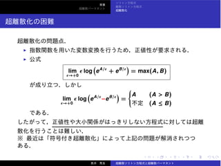 lim
ϵ→+0
ϵ log eA/ϵ
+ eB/ϵ
= max(A, B)
lim
ϵ→+0
ϵ log eA/ϵ
−eB/ϵ
=
⎧
⎪⎪⎨
⎪⎪⎩
A (A > B)
(A ≤ B)
 