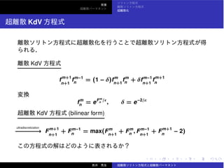 KdV
KdV
fm+1
n+1
fm−1
n
= (1 − δ)fm
n+1
fm
n + δfm−1
n+1
fm+1
n
fm
n = eFm
n
/ϵ
, δ = e−2/ε
KdV (bilinear form)
ultradiscretization
−−−−−−−−−→ Fm+1
n+1
+ Fm−1
n
= max(Fm
n+1
+ Fm
n , Fm−1
n+1
+ Fm+1
n
− 2)
 