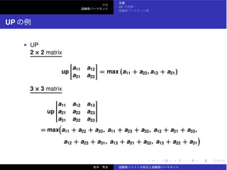 UP
UP
UP
2 × 2 matrix
up
a11 a12
a21 a22
= max (a11 + a22, a12 + a21)
3 × 3 matrix
up
⎡
⎢⎢⎢⎢⎢⎢⎢⎢⎣
a11 a12 a13
a21 a22 a23
a31 a32 a33
⎤
⎥⎥⎥⎥⎥⎥⎥⎥⎦
= max a11 + a22 + a33, a11 + a23 + a32, a12 + a21 + a33,
a12 + a23 + a31, a13 + a21 + a32, a13 + a22 + a31
 