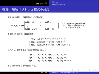 UP
KP
τ(l, m, n) = det
⎡
⎢⎢⎢⎢⎢⎢⎢⎢⎢⎢⎢⎢⎢⎣
φ1(0) φ1(1) · · · φ1(N − 1)
.
.
.
.
.
.
...
.
.
.
φN (0) φN (1) · · · φN (N − 1)
⎤
⎥⎥⎥⎥⎥⎥⎥⎥⎥⎥⎥⎥⎥⎦
⎛
⎜⎜⎜⎜⎜⎜⎜⎝
φj (s) = φj (s; l, m, n)
.
⎞
⎟⎟⎟⎟⎟⎟⎟⎠
KP
a1(a2 − a3)τ(l + 1, m, n)τ(l, m + 1, n + 1)
+a2(a3 − a1)τ(l, m + 1, n)τ(l + 1, m, n + 1)
+a3(a1 − a2)τ(l, m, n + 1)τ(l + 1, m + 1, n) = 0
Pl¨ucker n = 3
|a1 . . . aN−2 b1 b2| × |a1 . . . aN−2 b3 b4|
−|a1 . . . aN−2 b1 b3| × |a1 . . . aN−2 b2 b4|
+|a1 . . . aN−2 b1 b4| × |a1 . . . aN−2 b2 b3| = 0
 