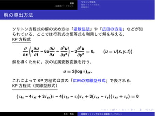 KP
∂
∂x
4
∂u
∂t
− 6u
∂u
∂x
−
∂3
u
∂x3
− 3
∂2
u
∂y2
= 0, (u = u(x, y, t))
u = 2(log τ)xx.
KP
KP
(τ4x − 4τxt + 3τyy)τ − 4(τ3x − τt )τx + 3(τxx − τy)(τxx + τy) = 0
 