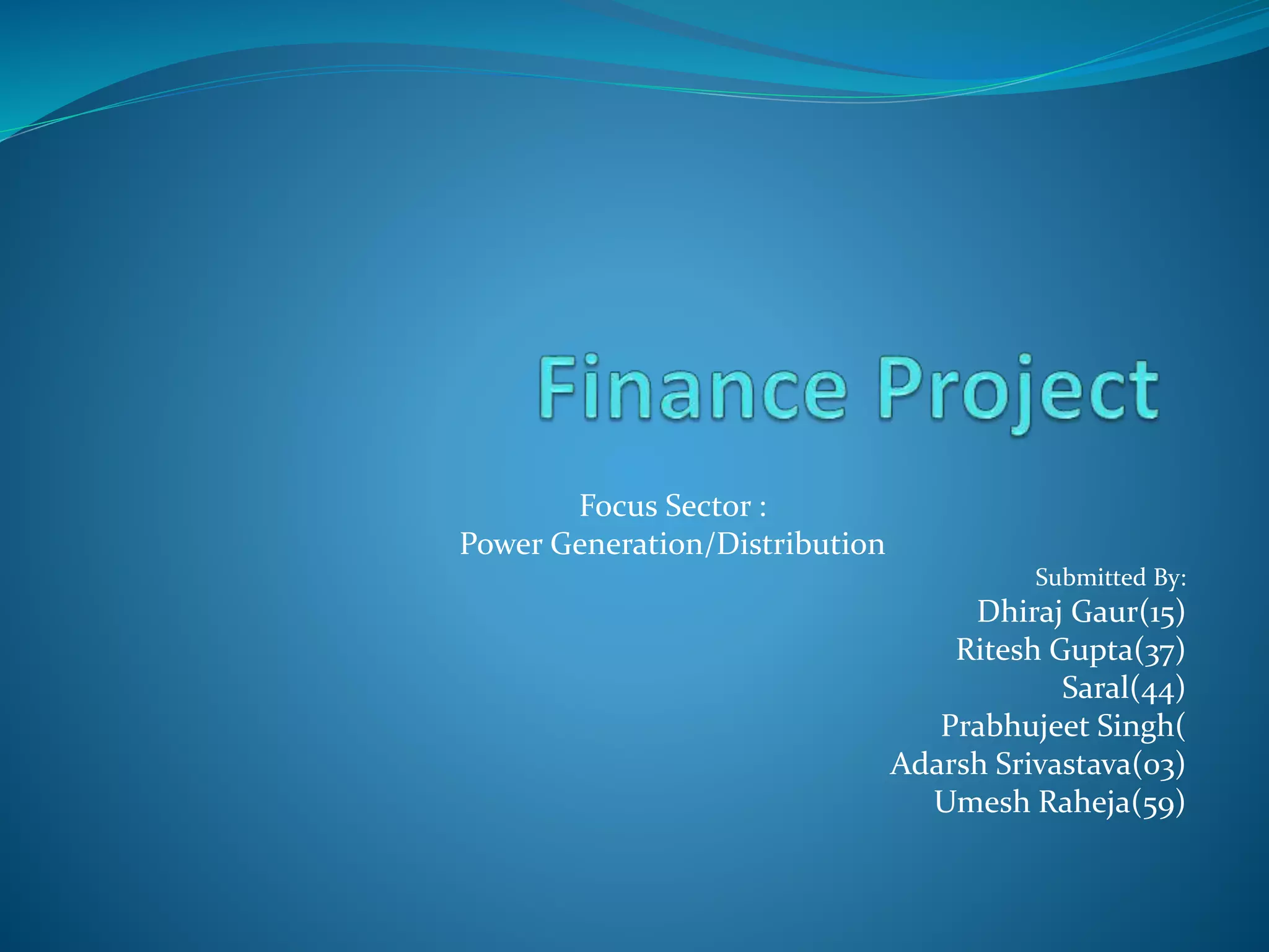 Focus Sector :
Power Generation/Distribution
Submitted By:
Dhiraj Gaur(15)
Ritesh Gupta(37)
Saral(44)
Prabhujeet Singh(
Adarsh Srivastava(03)
Umesh Raheja(59)
 