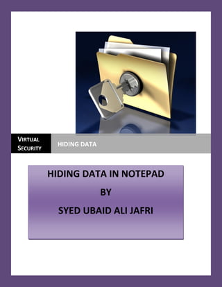 VIRTUAL
SECURITY
HIDING DATA
HIDING DATA IN NOTEPAD
BY
SYED UBAID ALI JAFRI
 