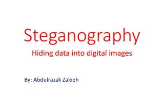 Steganography
Hiding data into digital images
By: Abdulrazak Zakieh
 