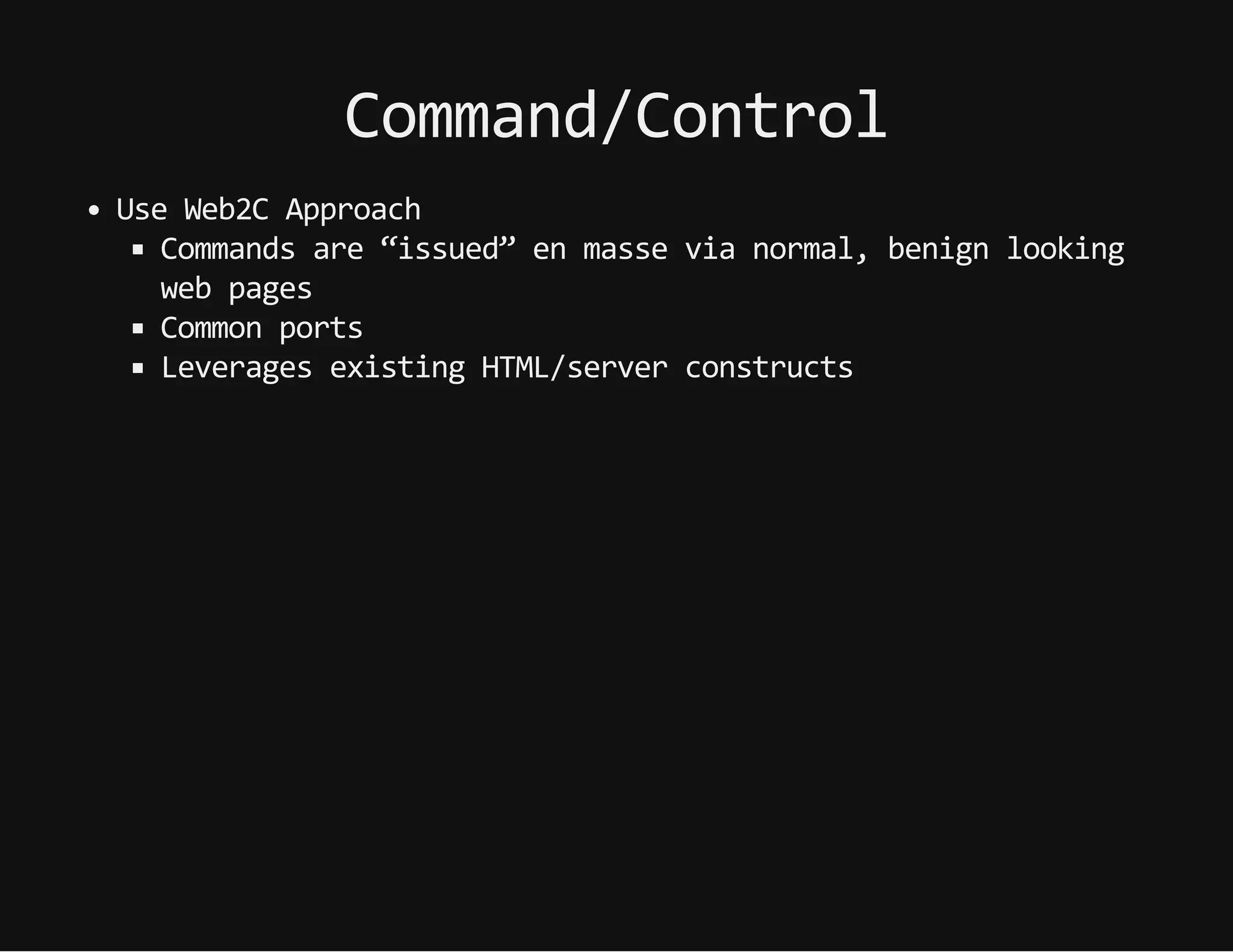 Command/Control
UseWeb2CApproach
Commandsare“issued”enmassevianormal,benignlooking
webpages
Commonports
LeveragesexistingHTML/serverconstructs
 