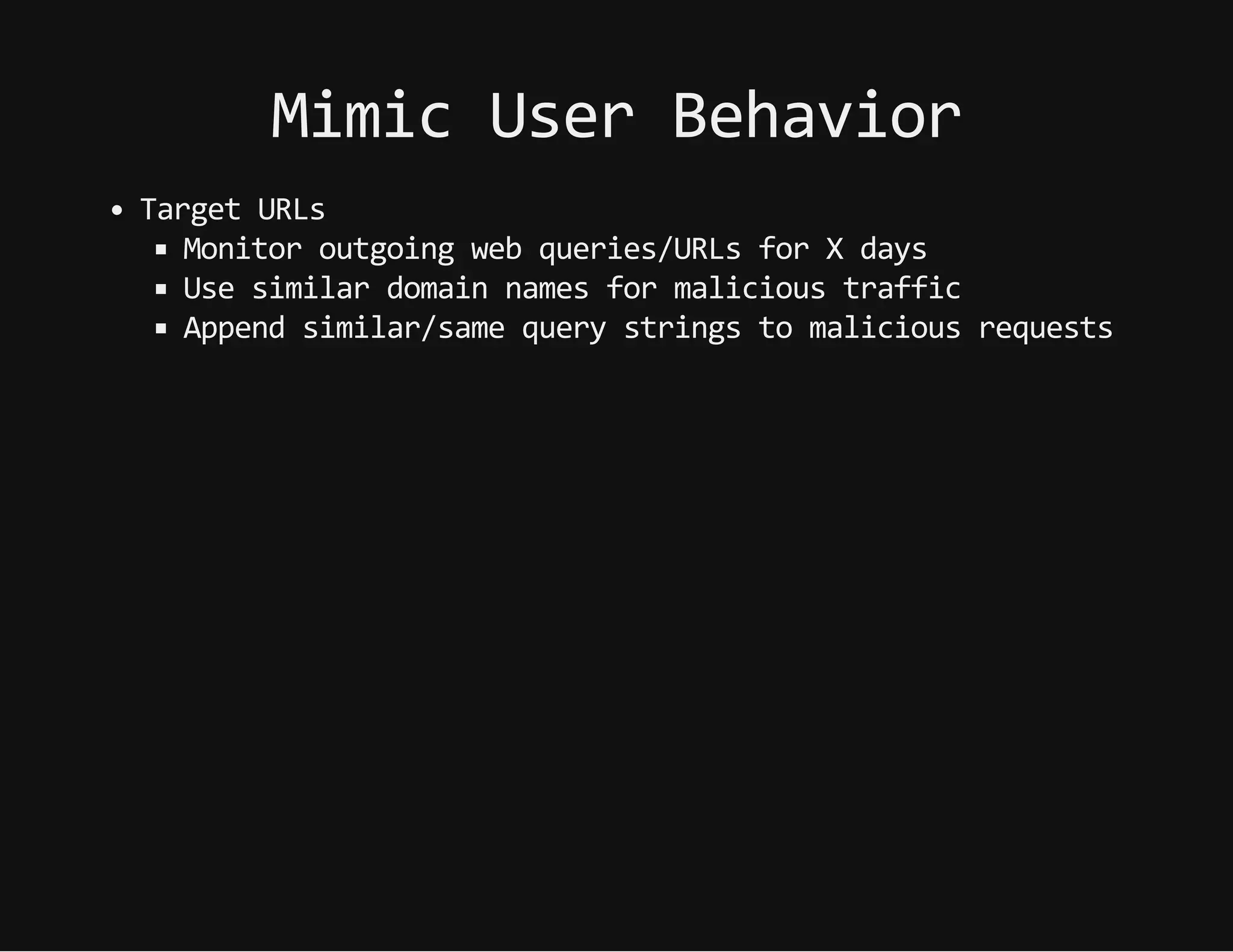 MimicUserBehavior
TargetURLs
Monitoroutgoingwebqueries/URLsforXdays
Usesimilardomainnamesformalicioustraffic
Appendsimilar/samequerystringstomaliciousrequests
 