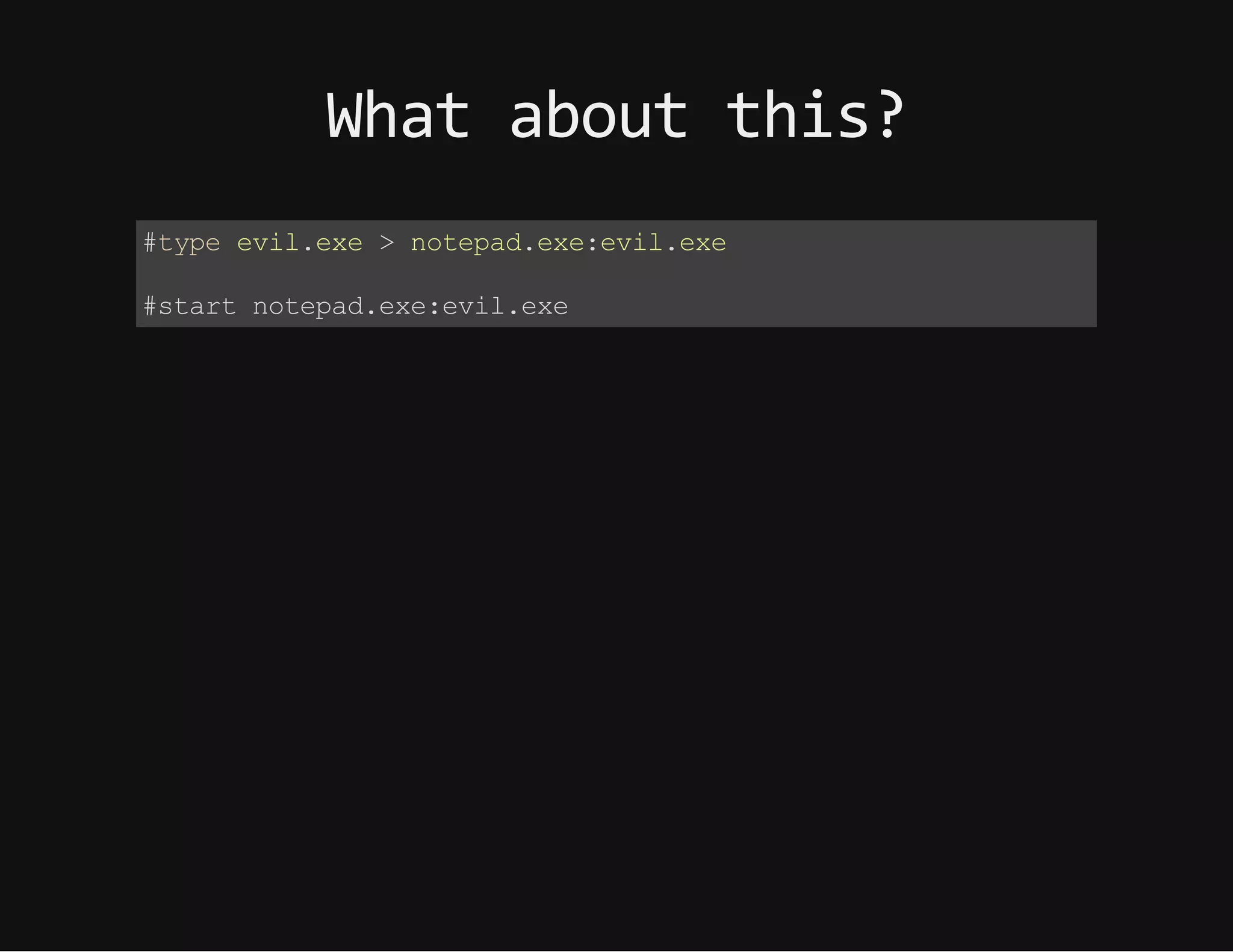Whataboutthis?
#type evil.exe > notepad.exe:evil.exe
#start notepad.exe:evil.exe
 