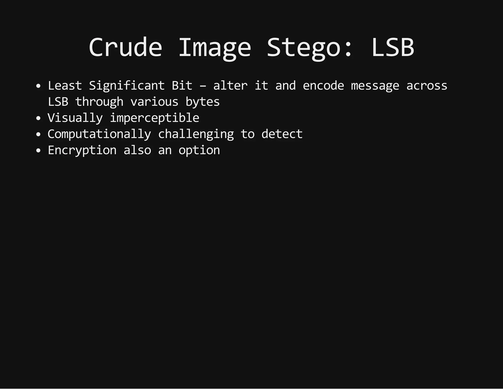 CrudeImageStego:LSB
LeastSignificantBit–alteritandencodemessageacross
LSBthroughvariousbytes
Visuallyimperceptible
Computationallychallengingtodetect
Encryptionalsoanoption
 